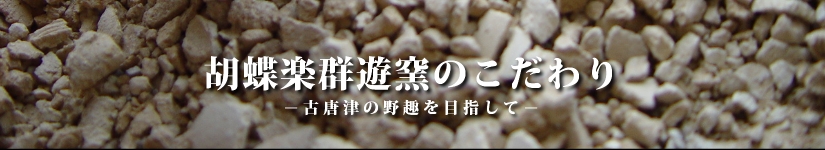 胡蝶楽群遊窯のこだわり　古唐津の野趣を目指して