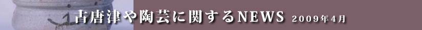 古唐津や陶芸に関するニュース　平成２１年４月